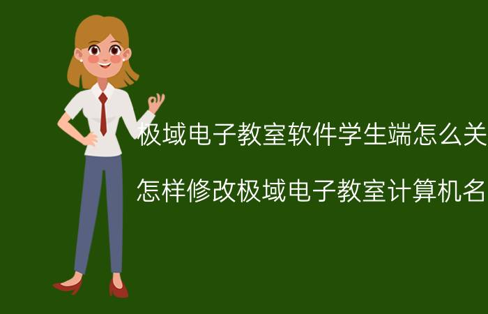 极域电子教室软件学生端怎么关闭 怎样修改极域电子教室计算机名称？